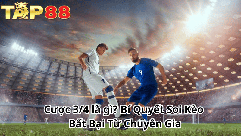 TAP88 Cược 3/4 là gì? Bí Quyết Soi Kèo Bất Bại Từ Chuyên Gia